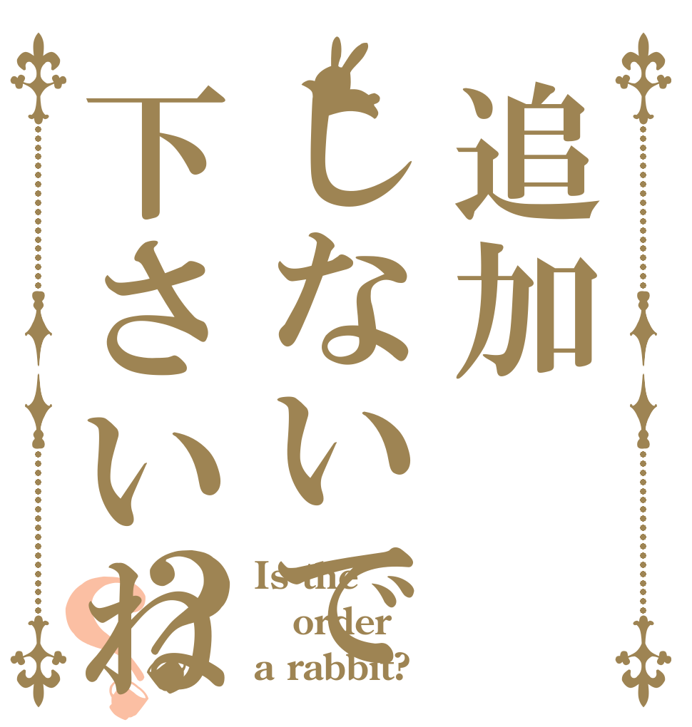 追加しないで下さいね？？ Is the order a rabbit?