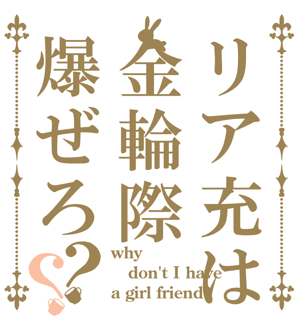 リア充は金輪際爆ぜろ？？ why don't I have a girl friend?