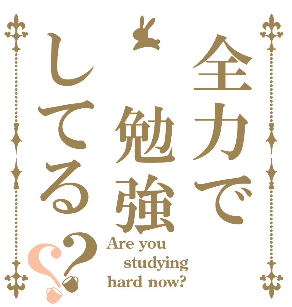 全力で 勉強してる？？ Are you studying hard now?