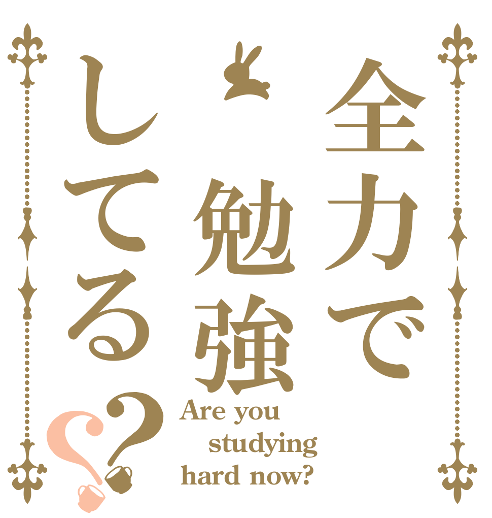 全力で 勉強してる？？ Are you studying hard now?
