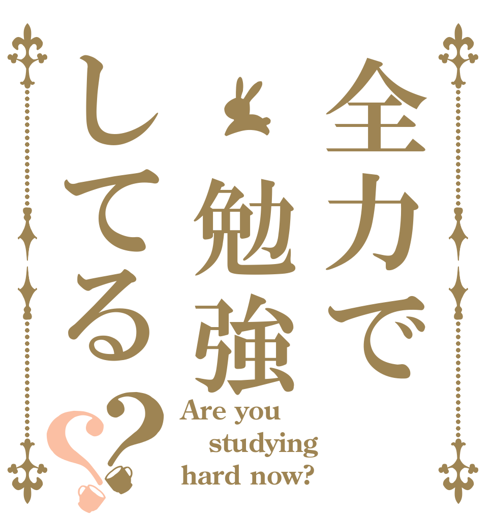 全力で 勉強してる？？ Are you studying hard now?