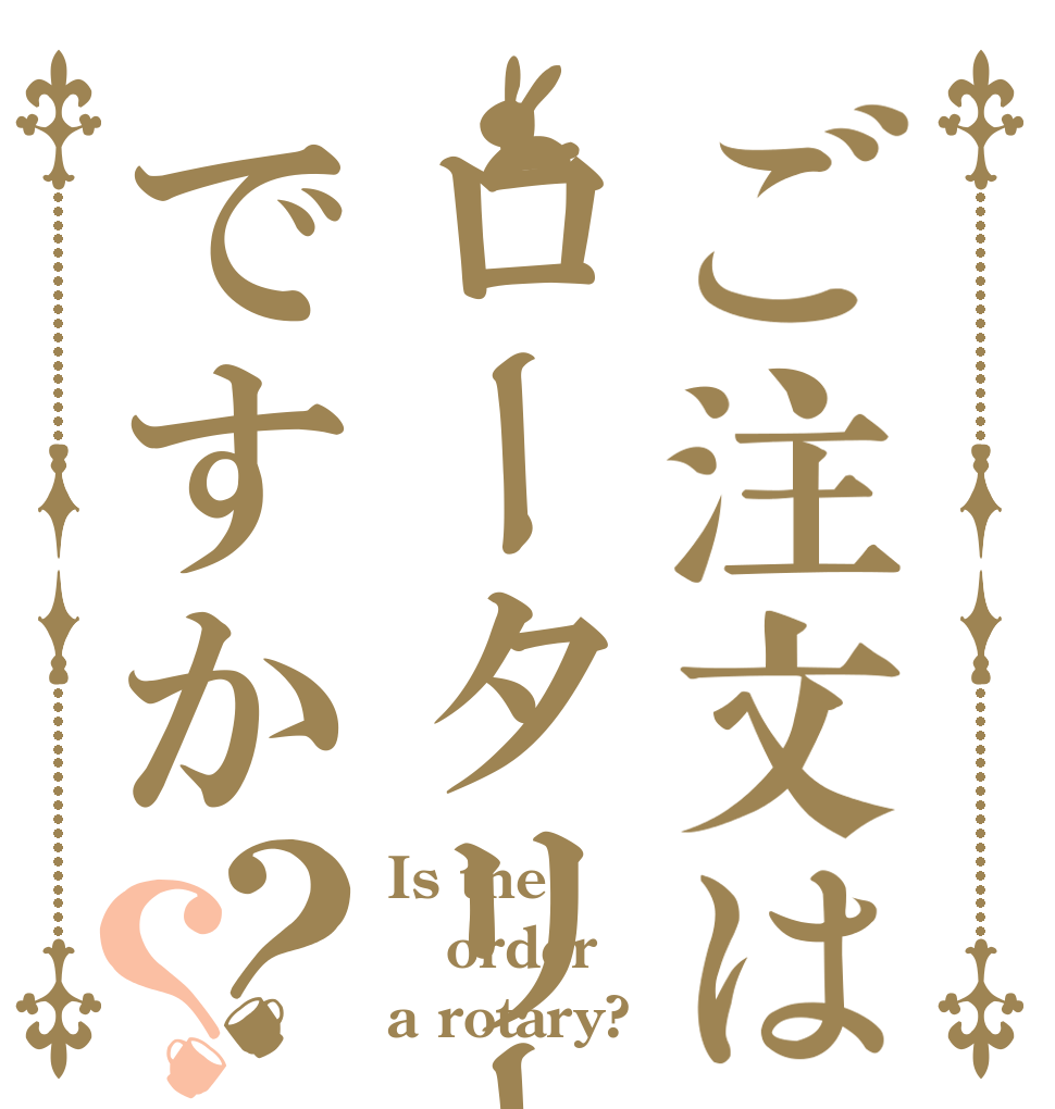 ご注文はロータリーですか？？ Is the order a rotary?