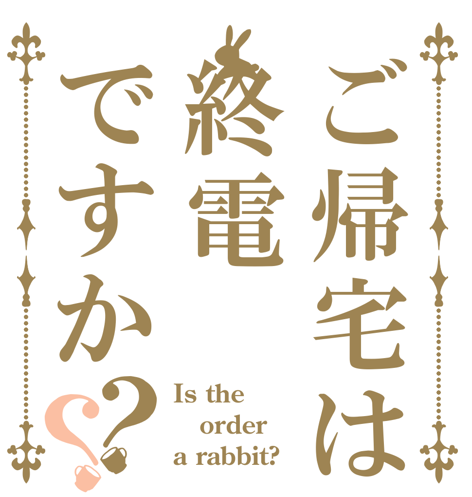 ご帰宅は終電ですか？？ Is the order a rabbit?