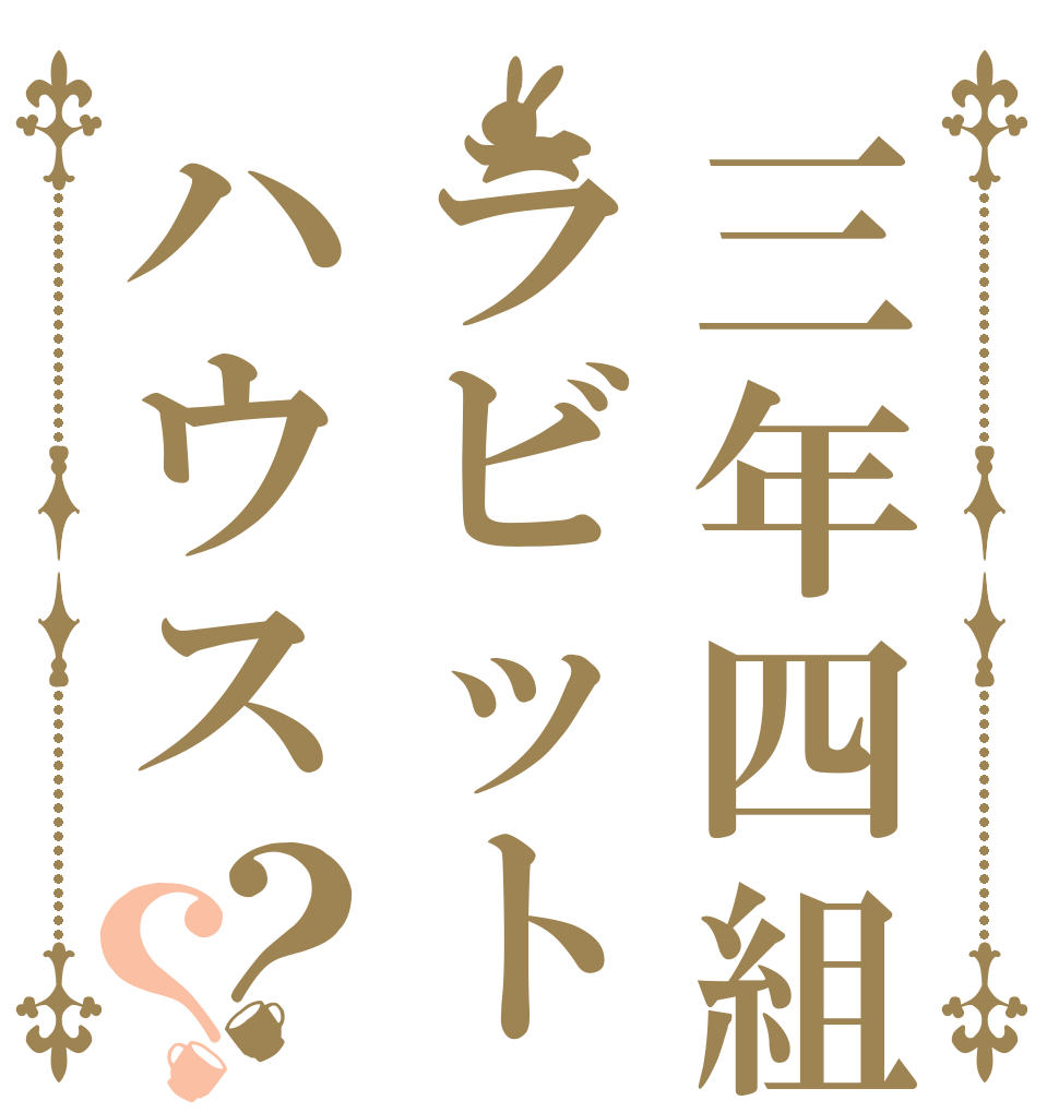 三年四組ラビットハウス？？   