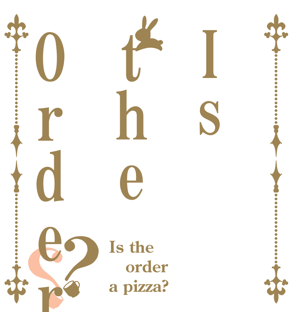 Is theOrder？？ Is the order a pizza?