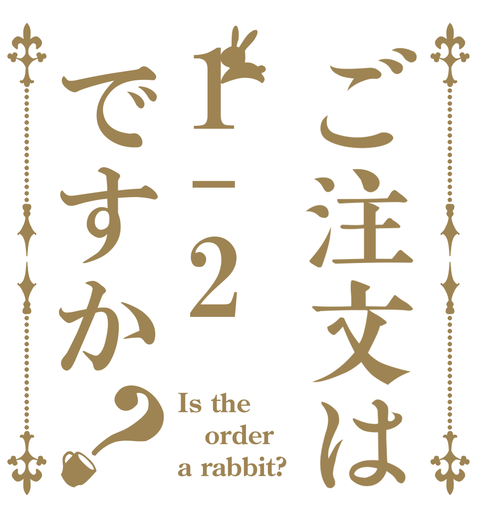 ご注文は1-2ですか？ Is the order a rabbit?
