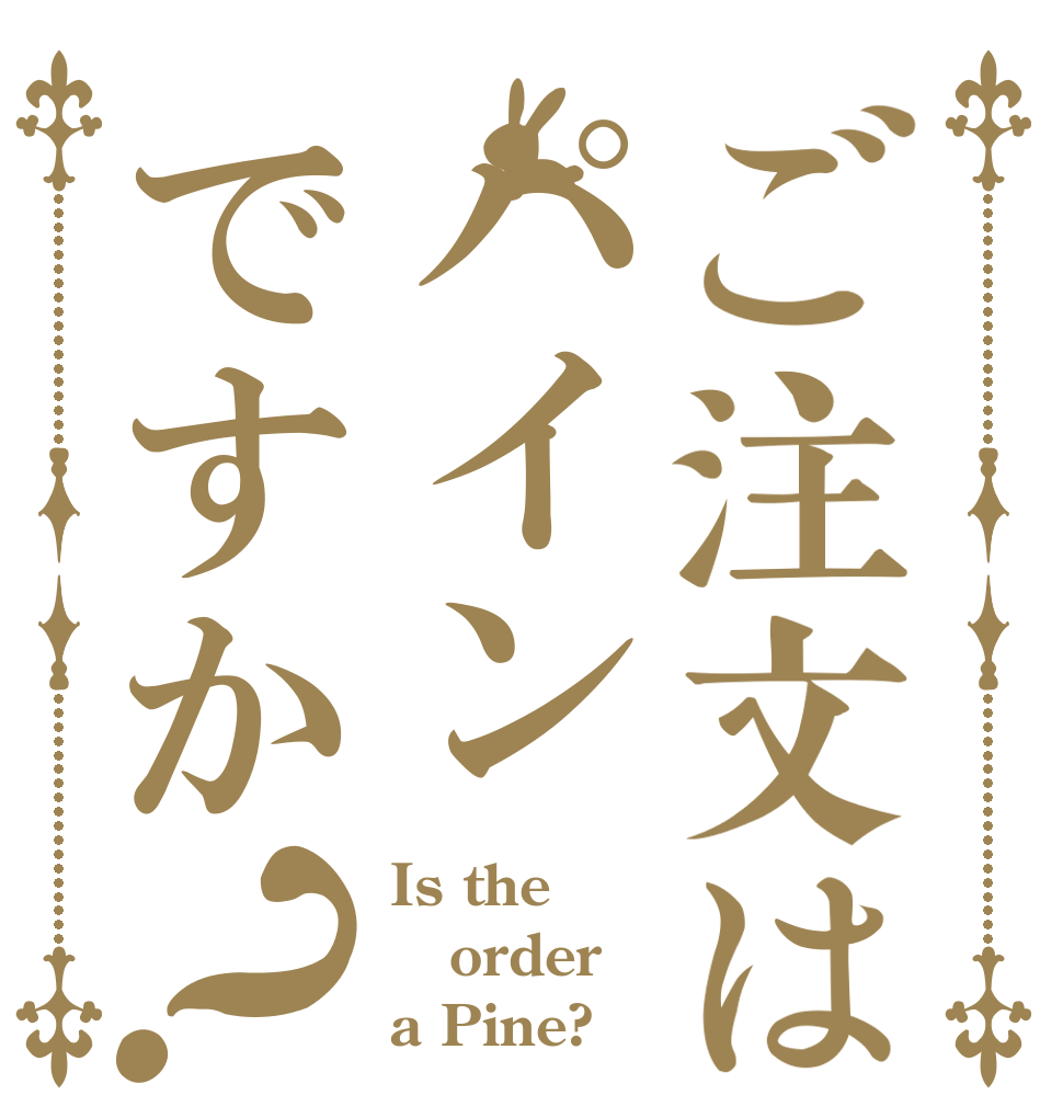 ご注文はパインですか？ Is the order a Pine?