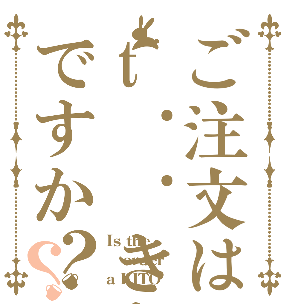ご注文はt..きとうですか？？ Is the order a KITO