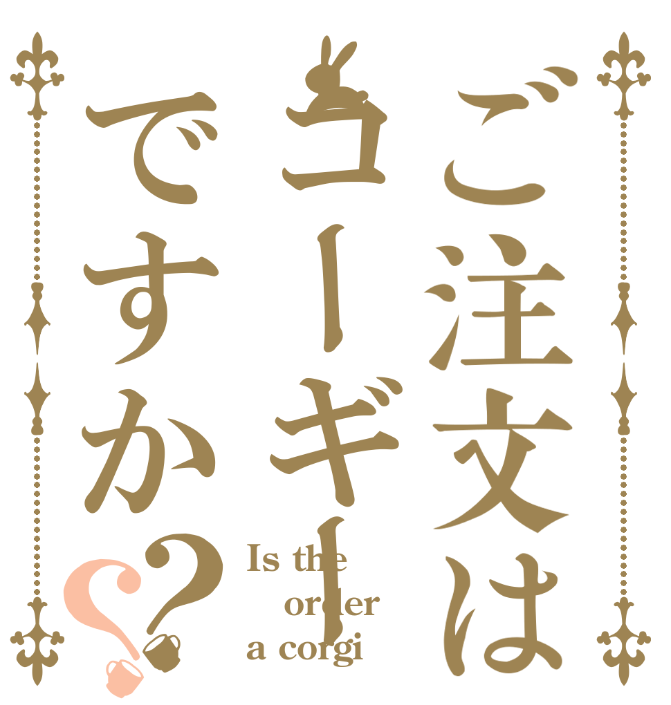 ご注文はコーギーですか？？ Is the order a corgi