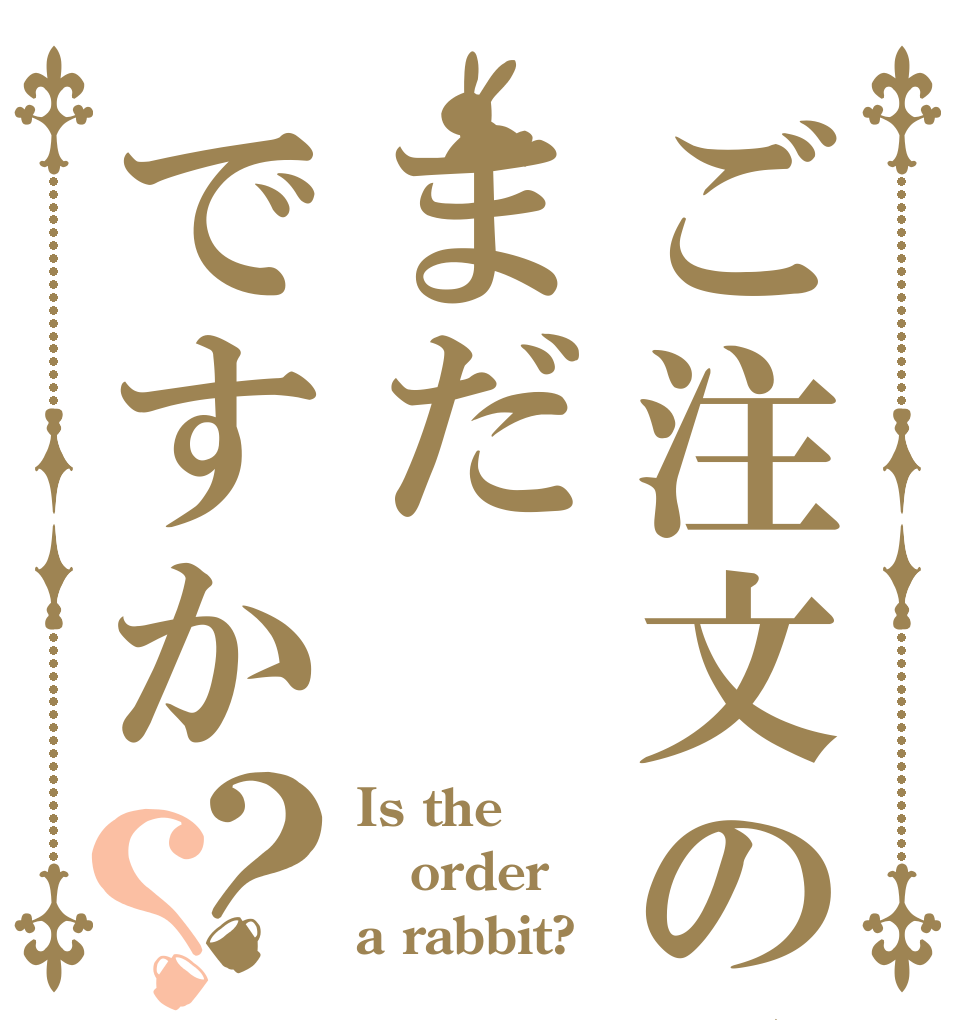 ご注文の品はまだですか？？ Is the order a rabbit?