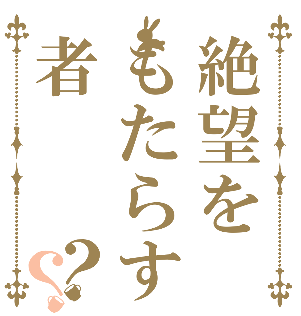 絶望をもたらす者？？   