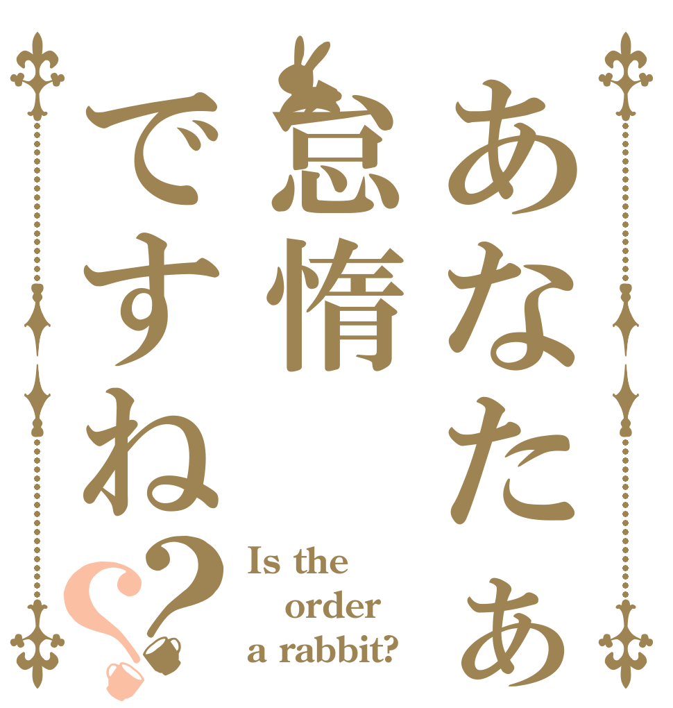 あなたぁ怠惰ですね？？ Is the order a rabbit?