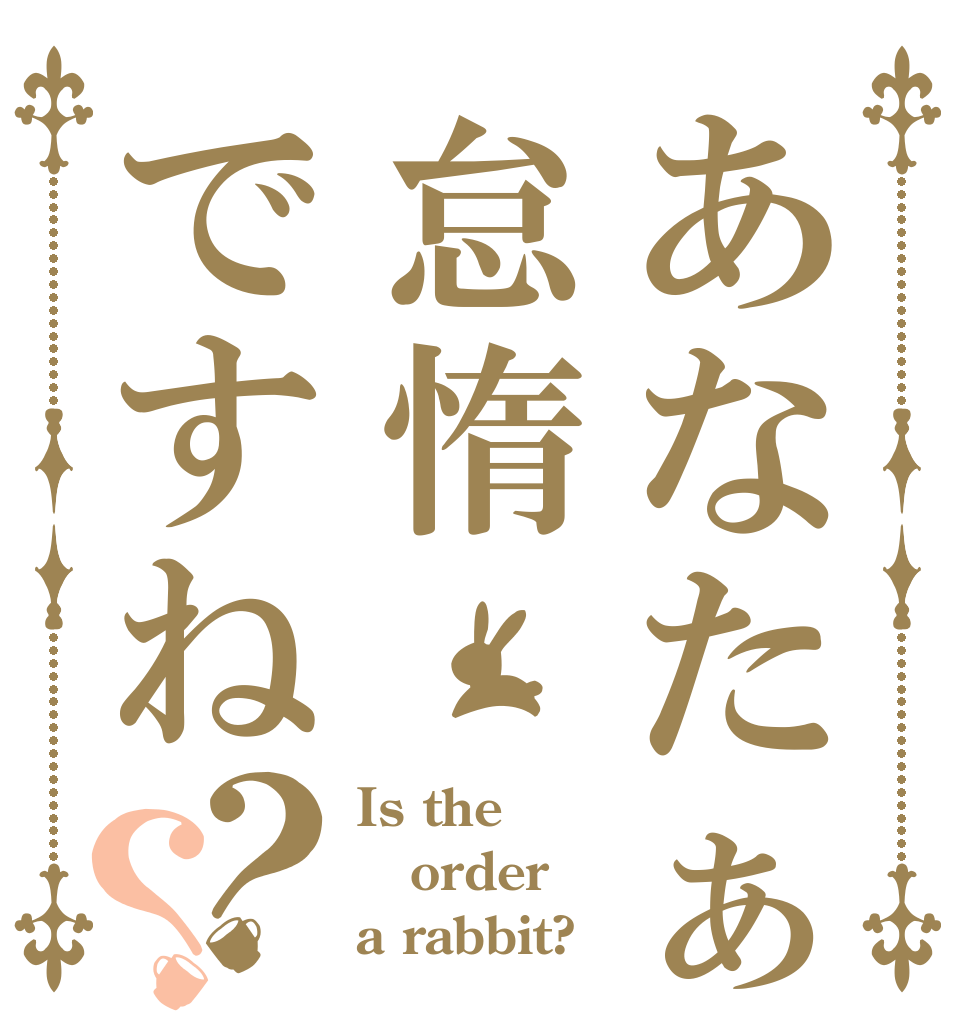 あなたぁ怠惰ですね？？ Is the order a rabbit?