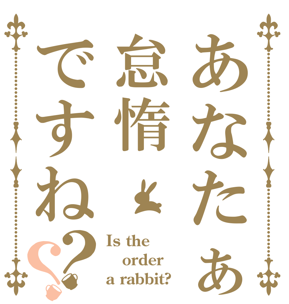 あなたぁ怠惰ですね？？ Is the order a rabbit?