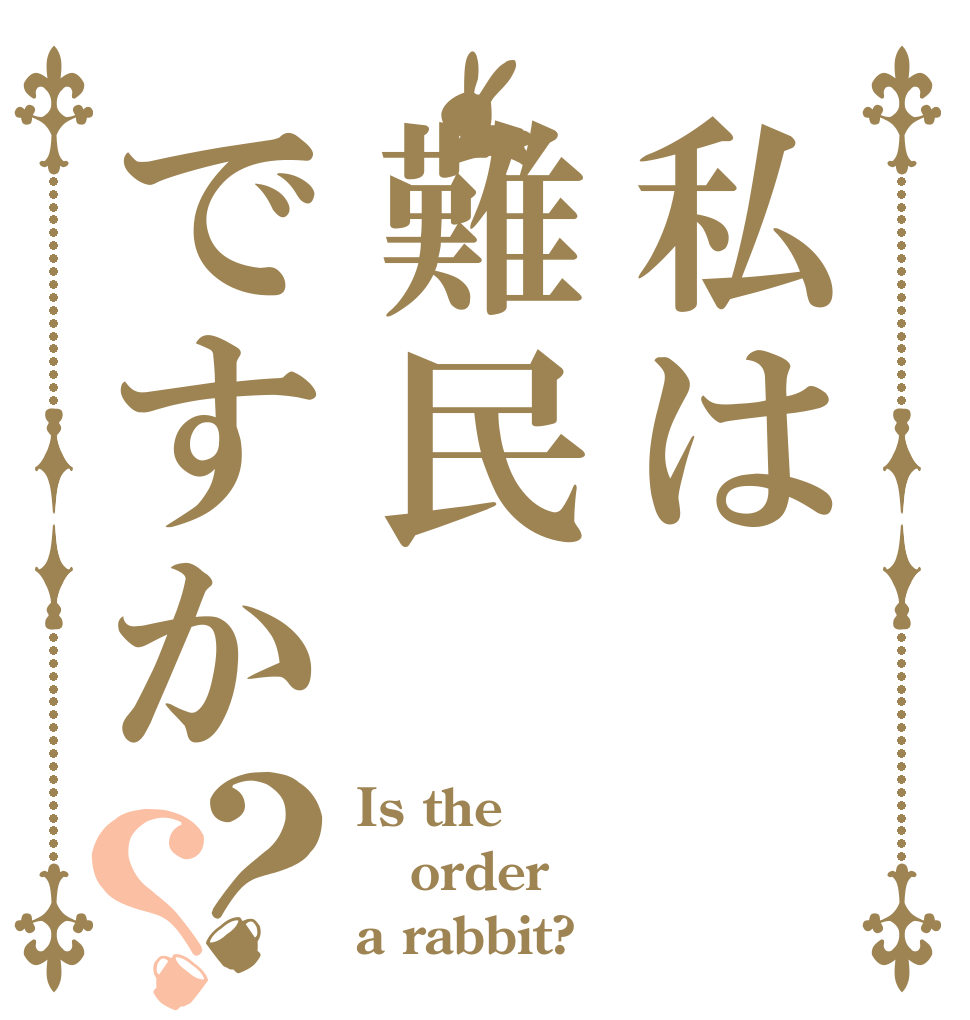 私は難民ですか？？ Is the order a rabbit?