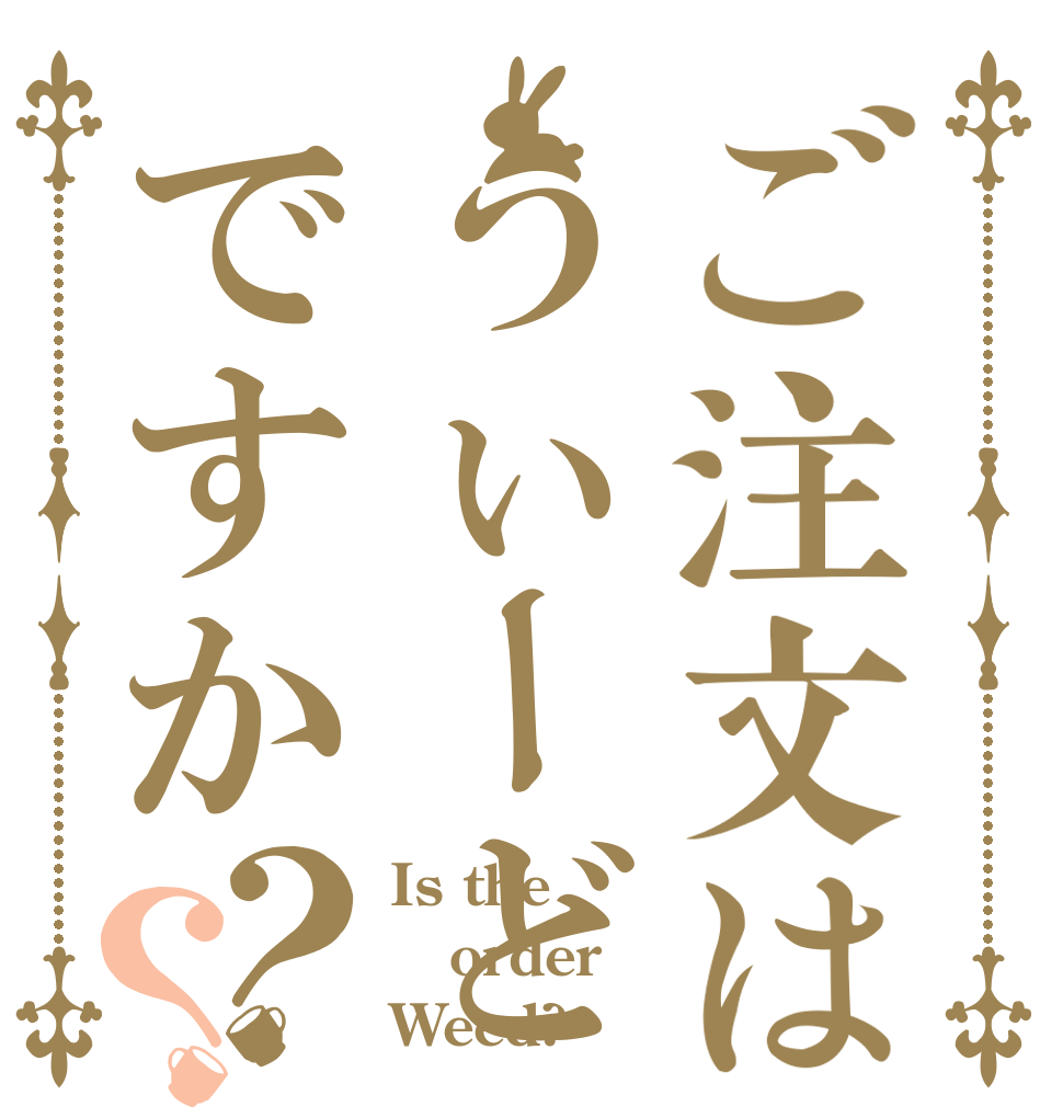 ご注文はうぃーどですか？？ Is the order Weed?