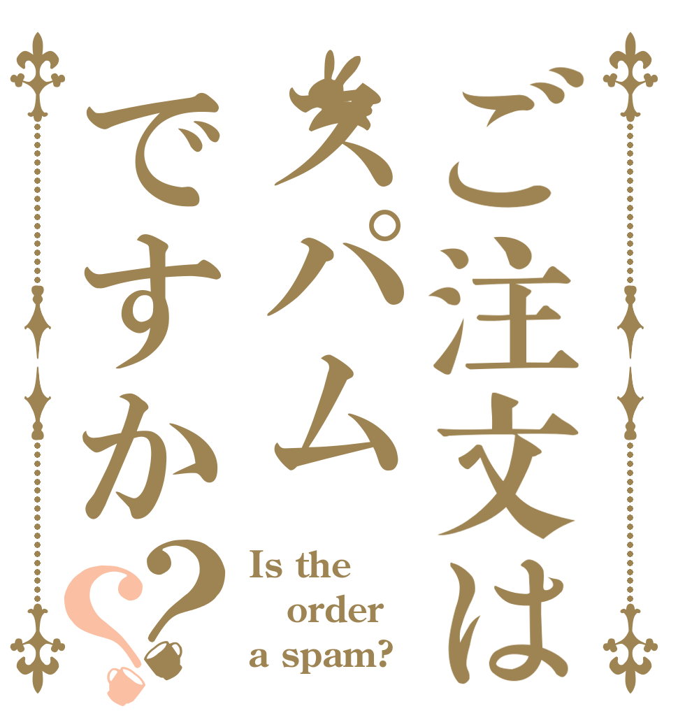 ご注文はスパムですか？？ Is the order a spam?