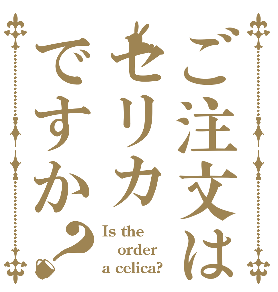 ご注文はセリカですか？ Is the order a celica?