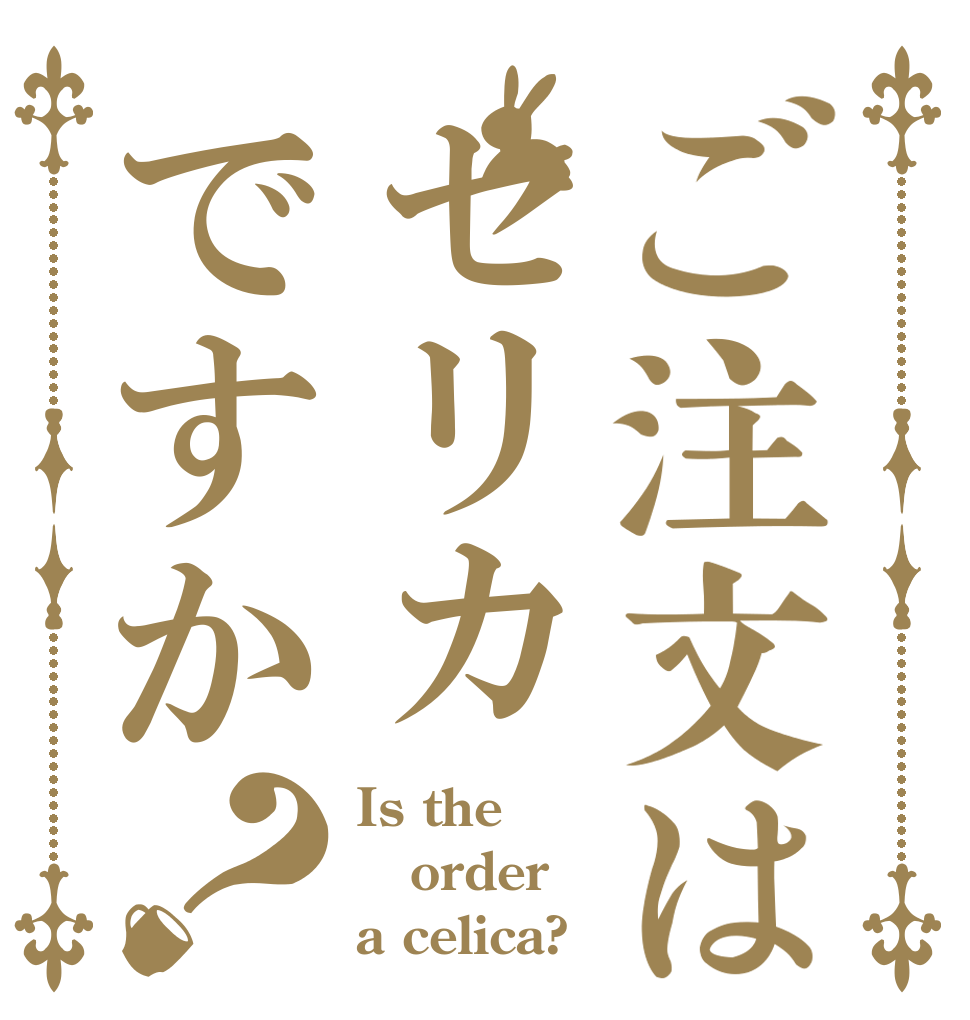 ご注文はセリカですか？ Is the order a celica?