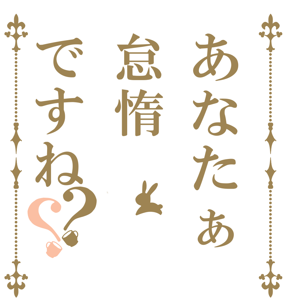 あなたぁ怠惰ですね？？ Is the order a rabbit?