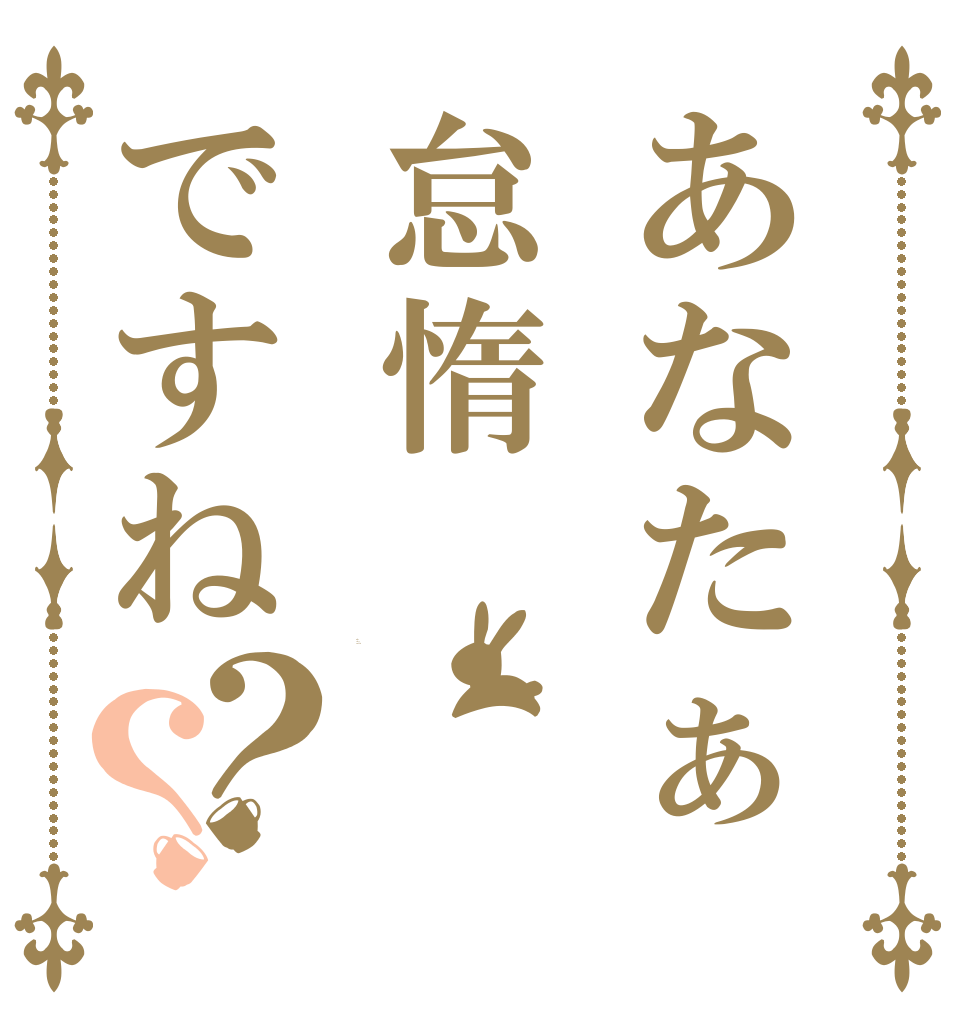 あなたぁ怠惰ですね？？ Is the order a rabbit?