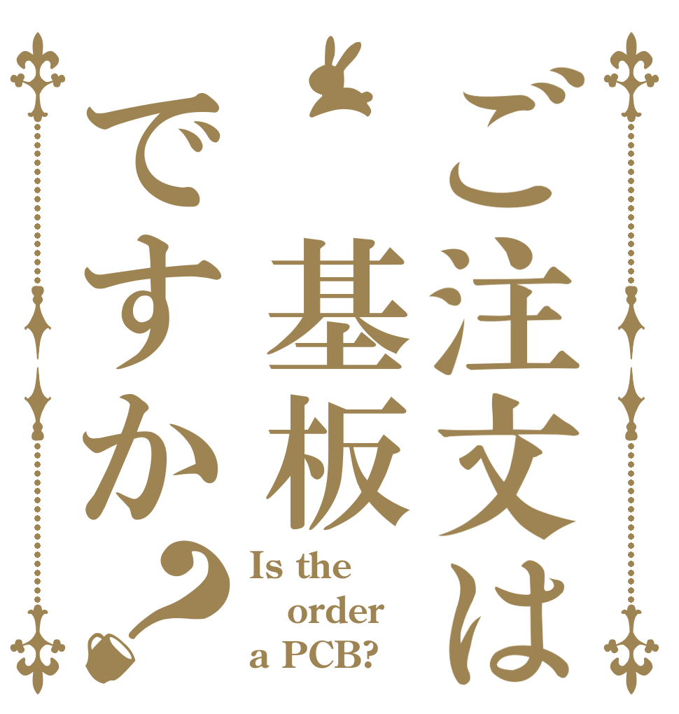 ご注文は 基板ですか？ Is the order a PCB?