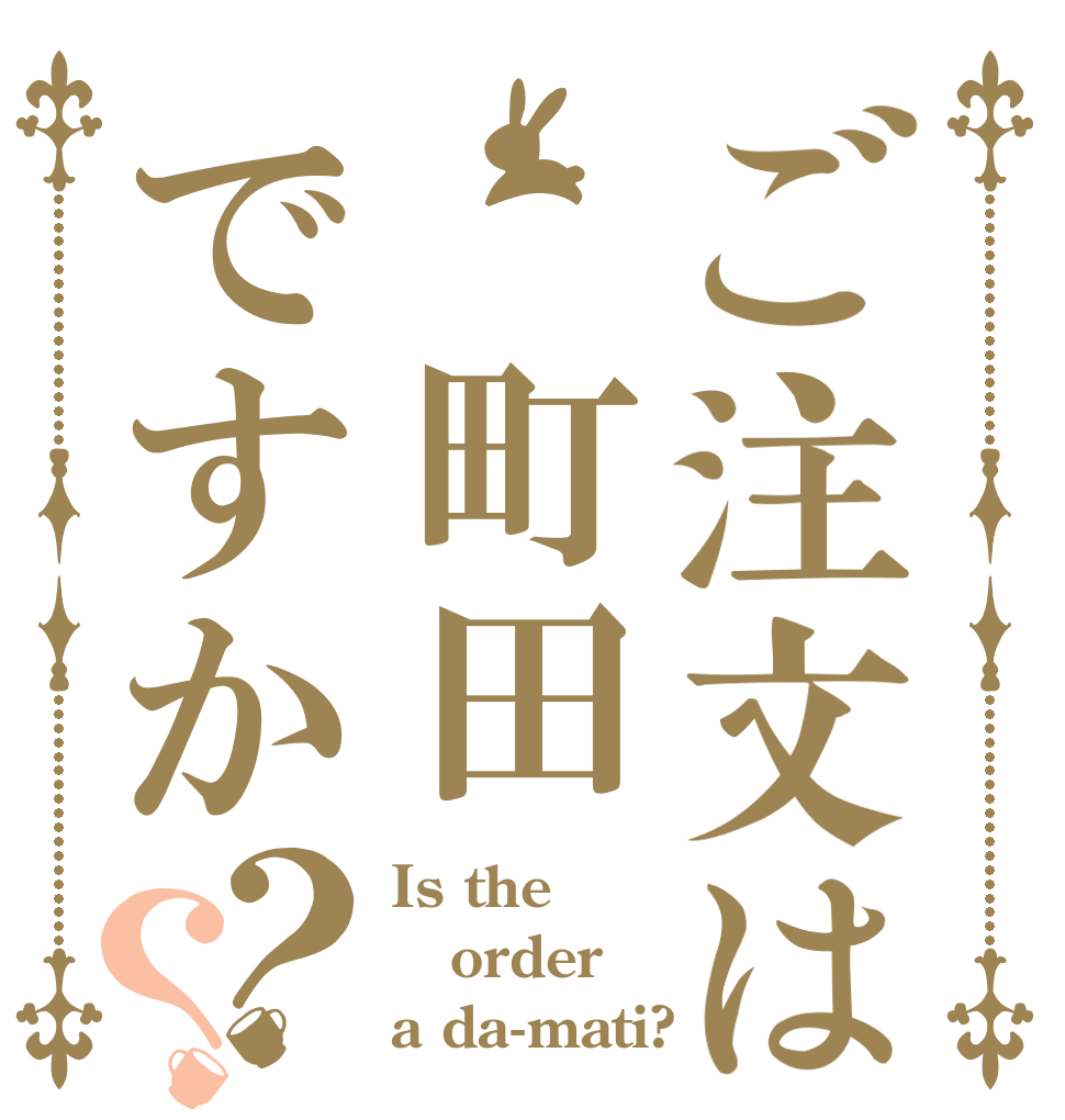 ご注文は　町田ですか？？ Is the order a da-mati?