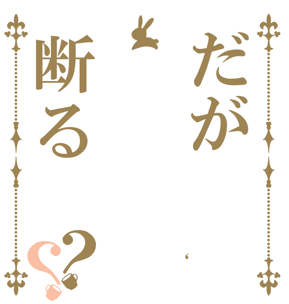 だが断る？？ ｂｕｔ ｉ　ｗｏｎ‘ｔ ｄｏ　ｔｈａｔ