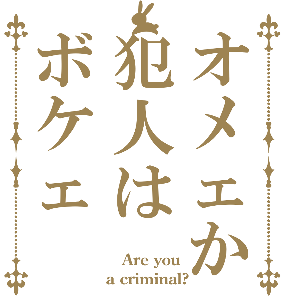 オメェか犯人はボケェ  Are you a criminal?