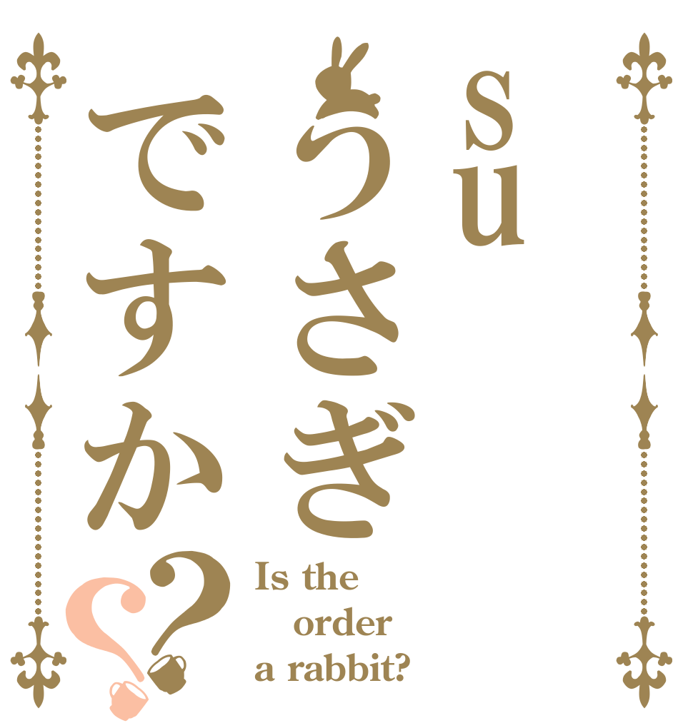 suうさぎですか？？ Is the order a rabbit?