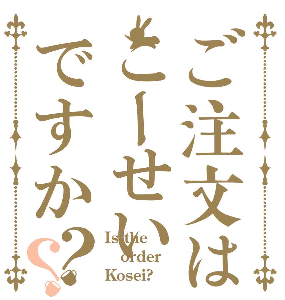 ご注文はこーせいですか？？ Is the order Kosei?