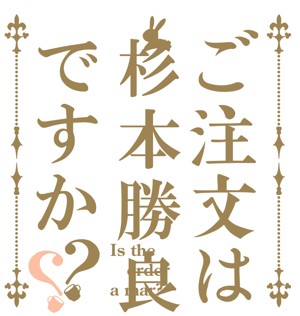 ご注文は杉本勝良ですか？？ Is the order a mar?