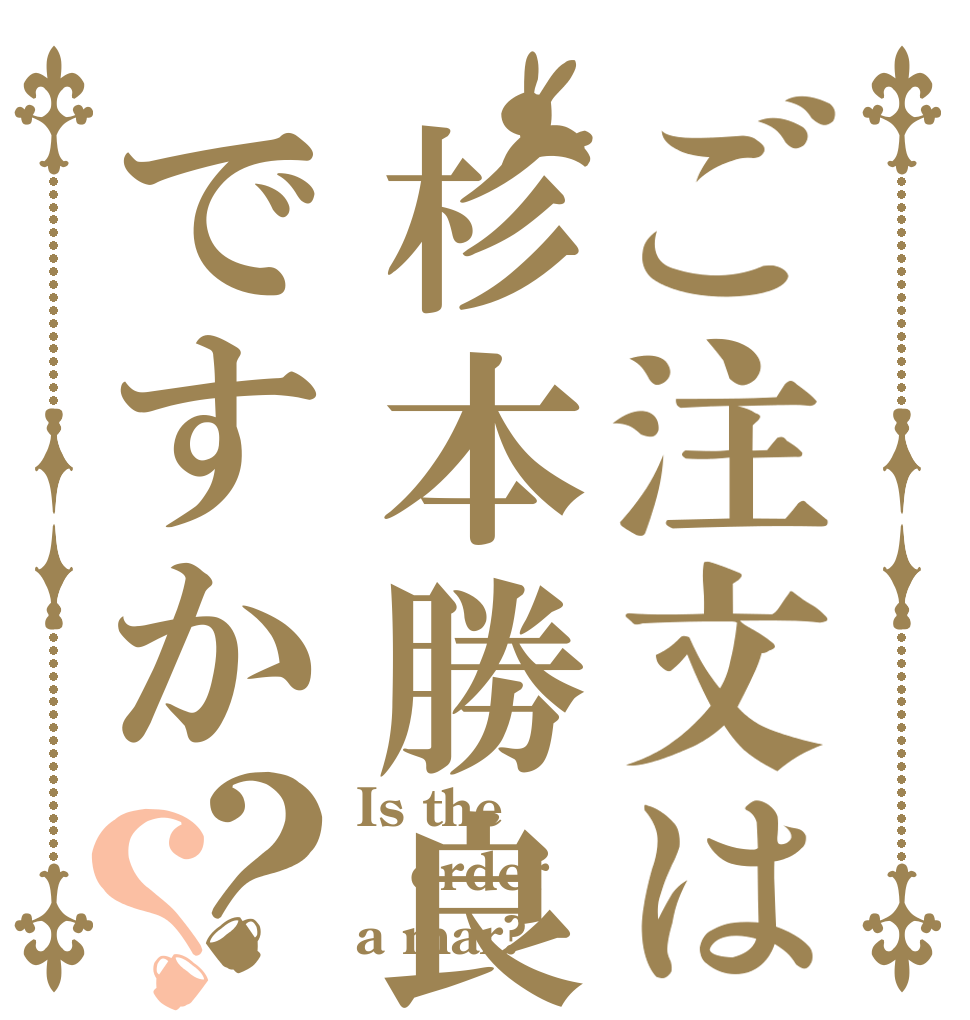 ご注文は杉本勝良ですか？？ Is the order a mar?