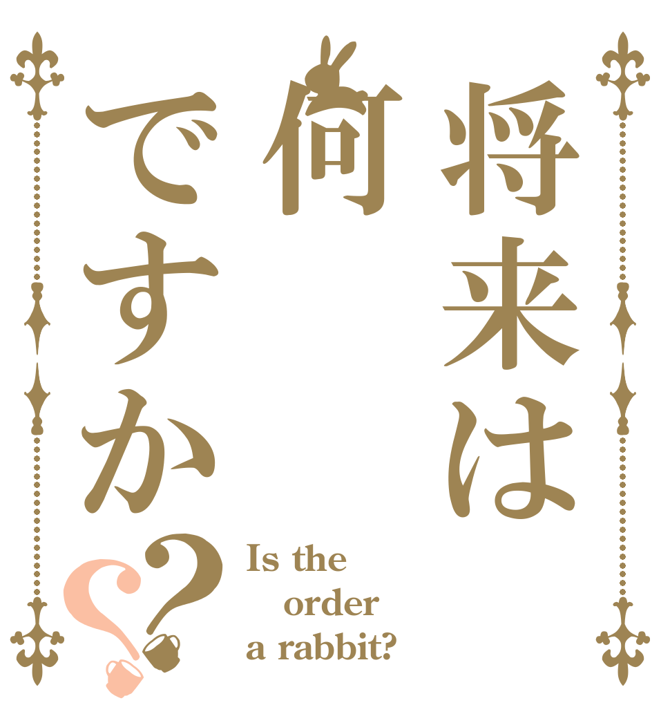 将来は何ですか？？ Is the order a rabbit?