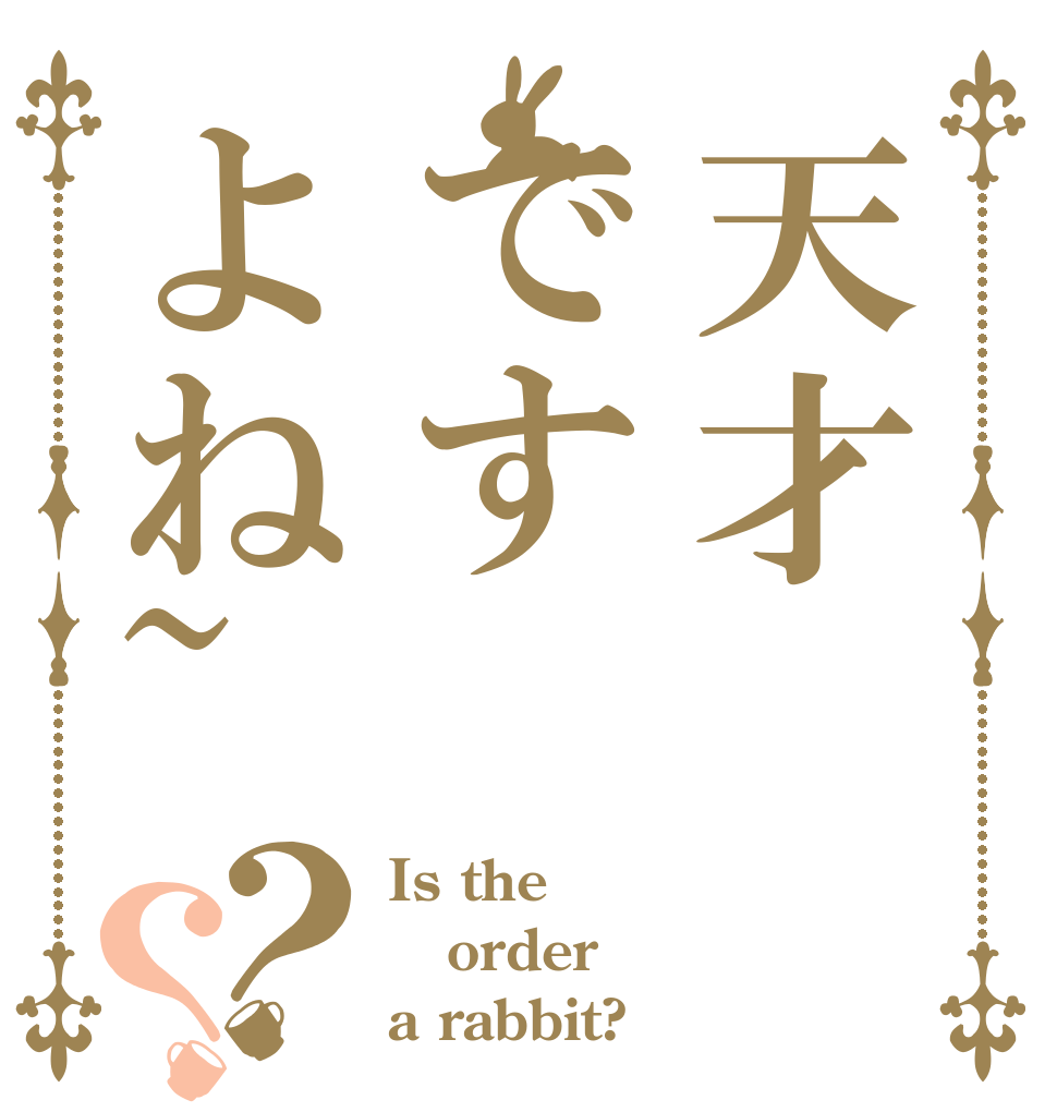 天才ですよね~？？ Is the order a rabbit?