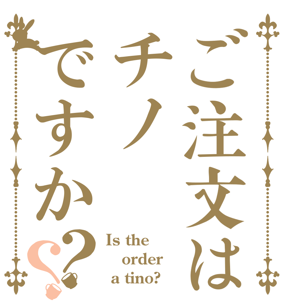 ご注文はチノですか？？ Is the order  a tino?
