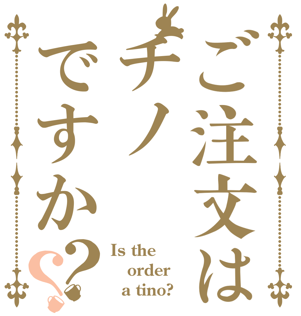ご注文はチノですか？？ Is the order   a tino?