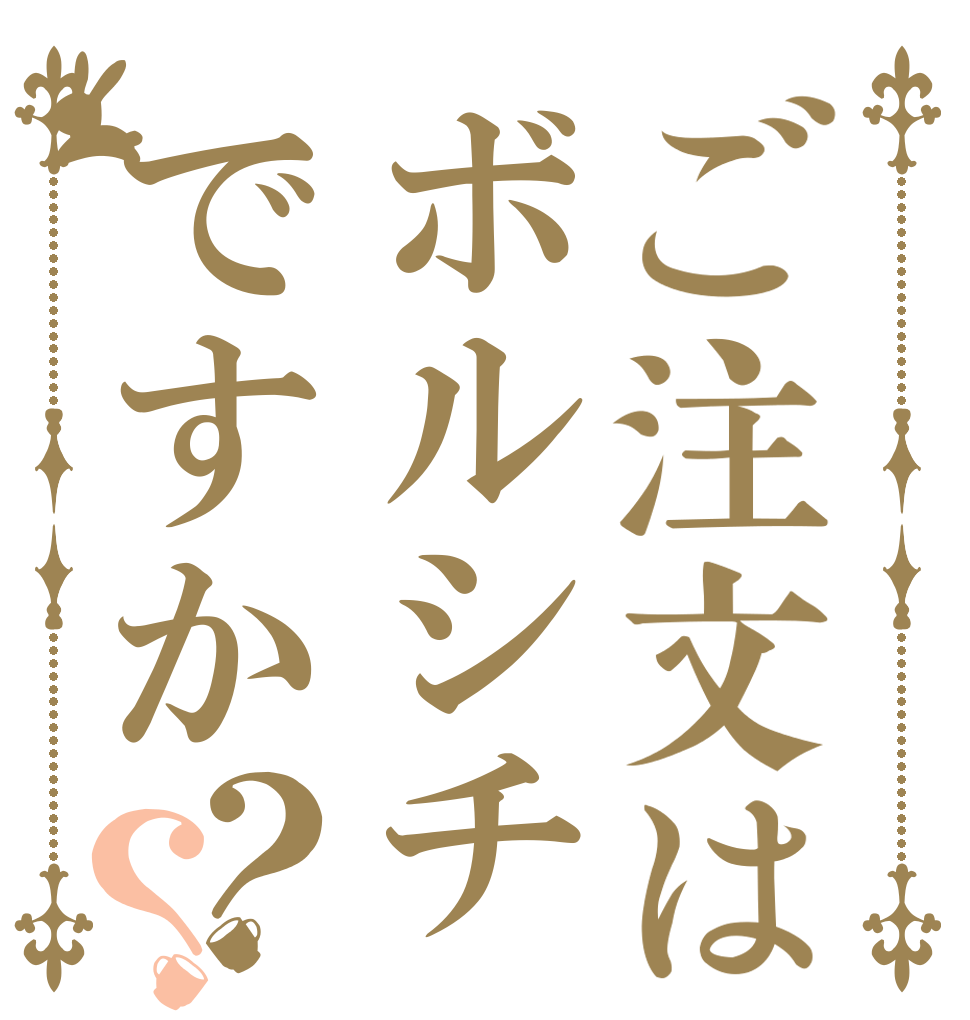 ご注文はボルシチですか？？   
