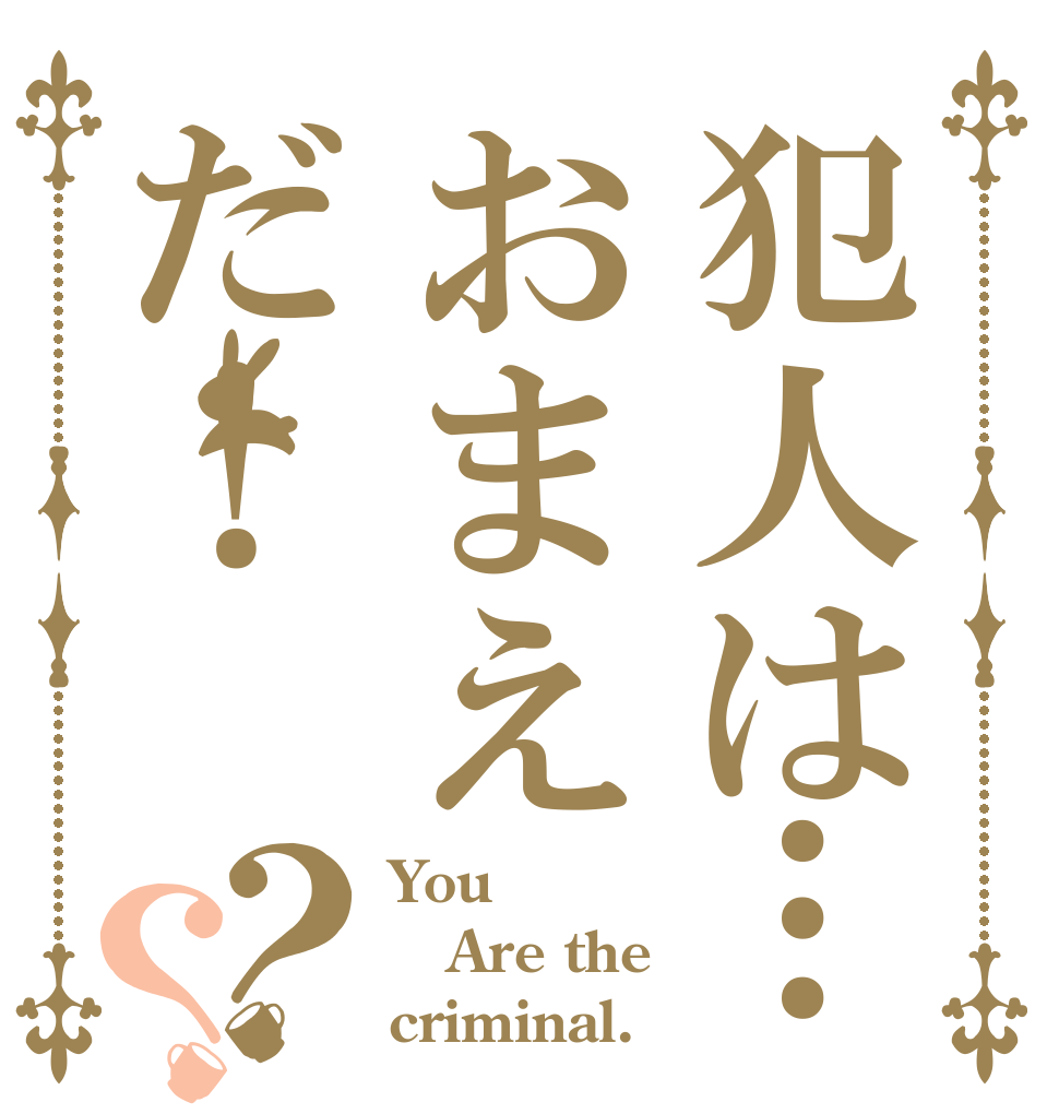 犯人は…おまえだ！？？ You Are the criminal.