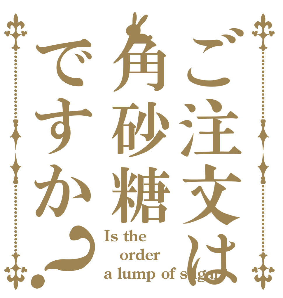 ご注文は角砂糖ですか？ Is the order a lump of sugar?