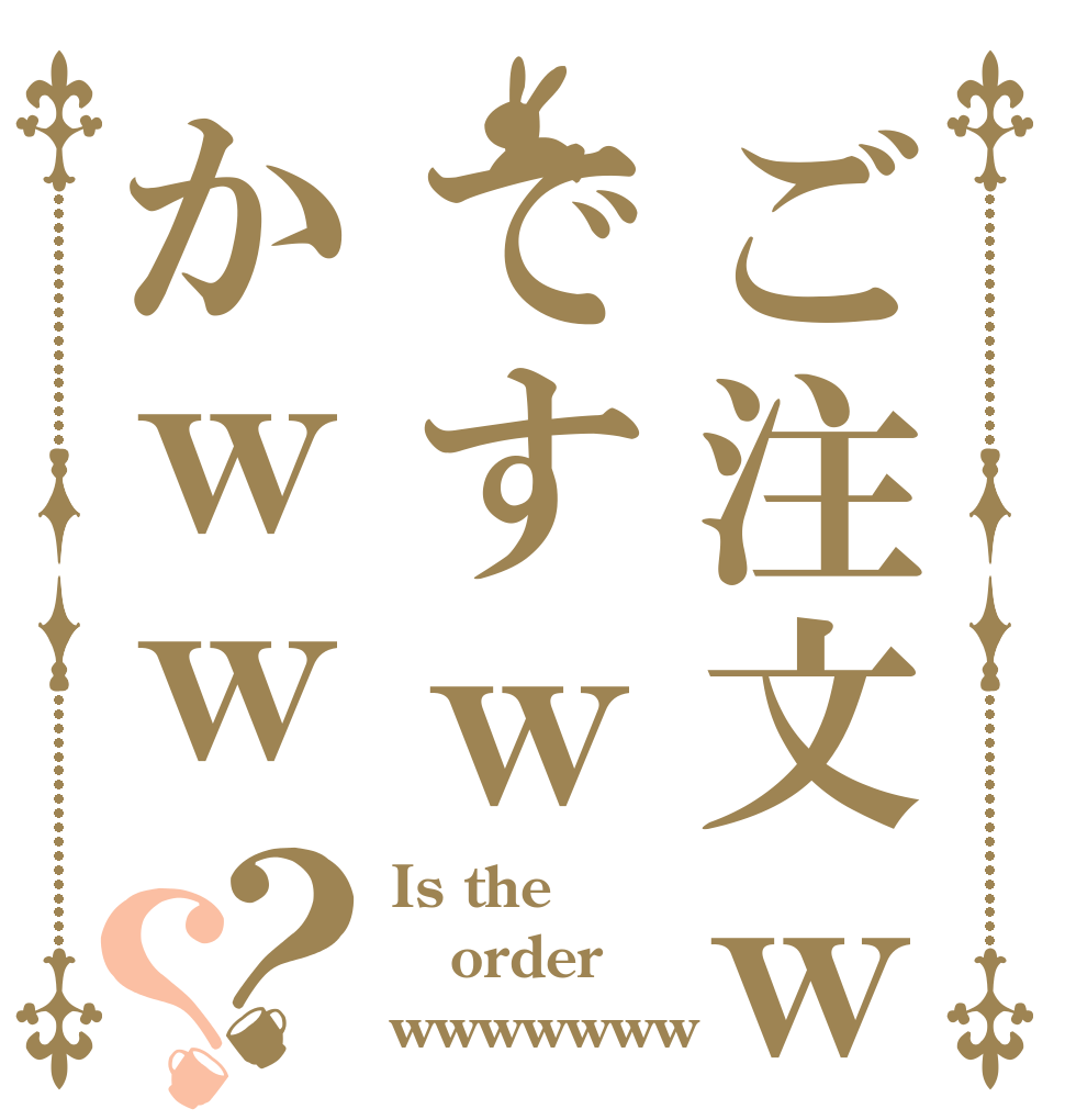 ご注文ｗですｗかｗｗ？？ Is the order wwwwwww