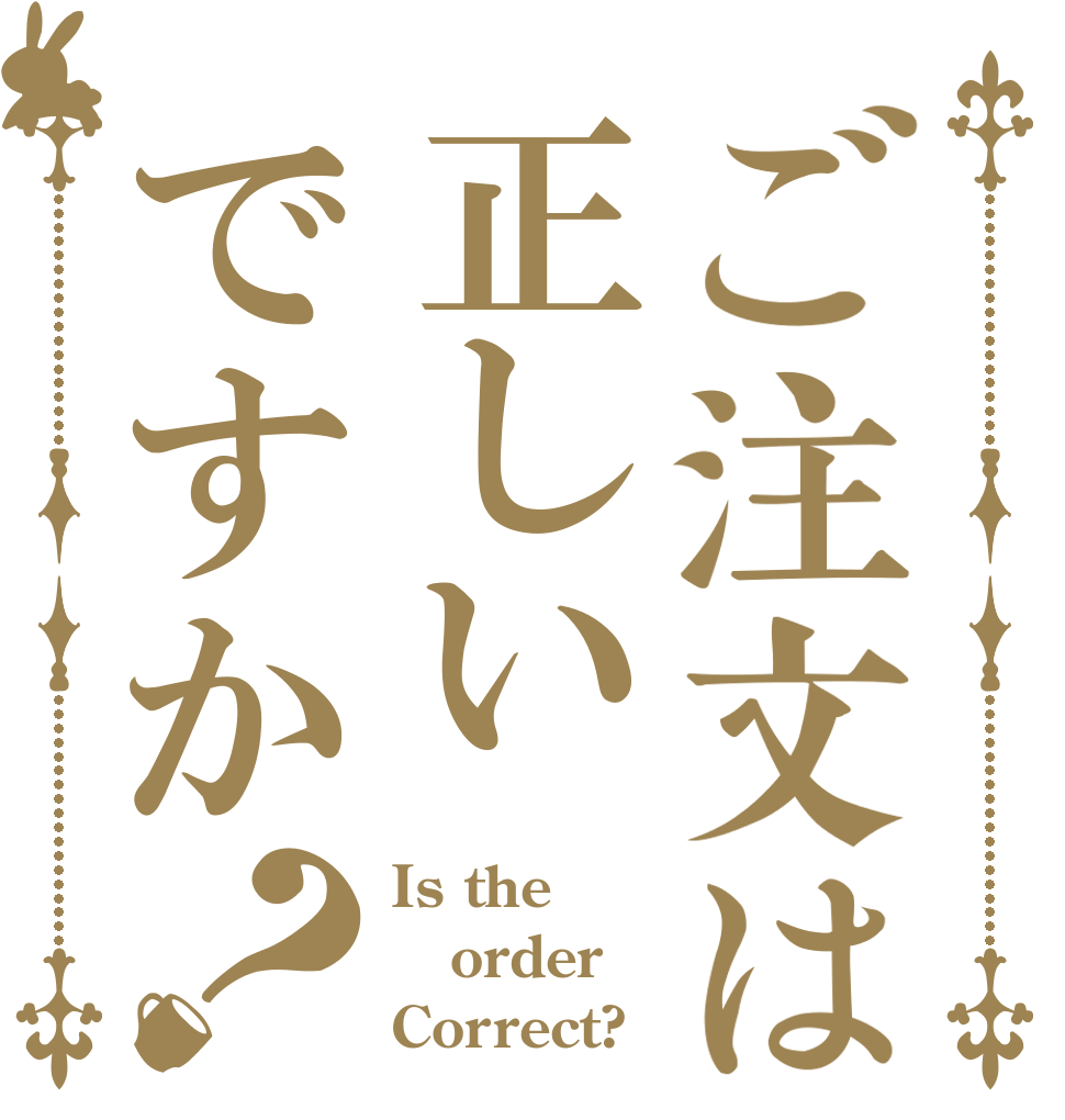 ご注文は正しいですか？ Is the order Correct?