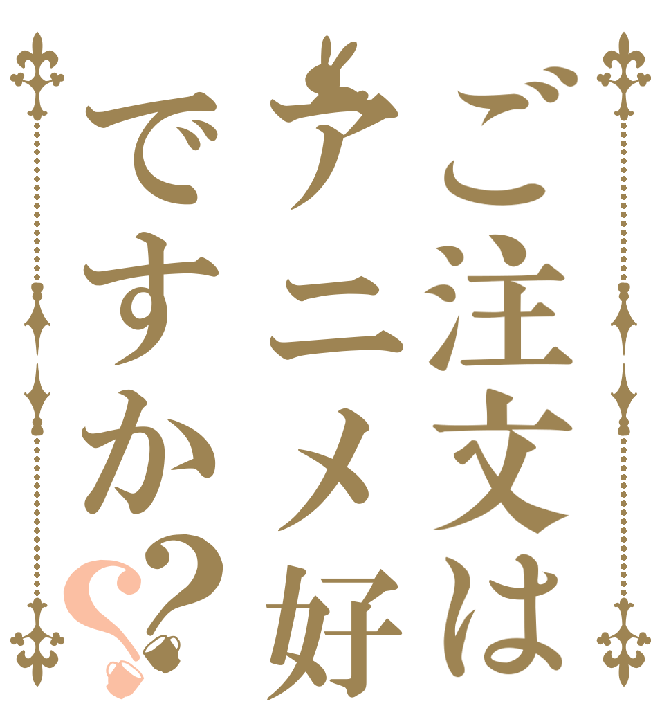 ご注文はアニメ好き団ですか？？   