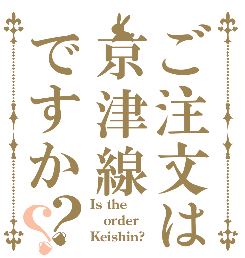 ご注文は京津線ですか？？ Is the order Keishin?