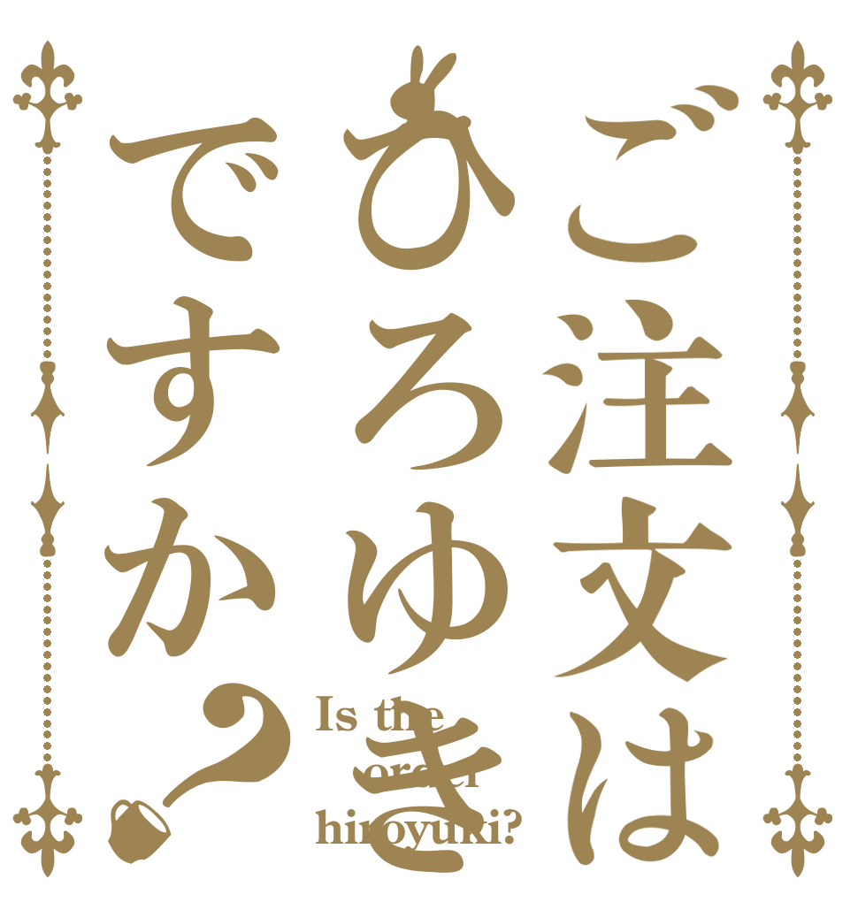ご注文はひろゆきですか？ Is the order hiroyuki?
