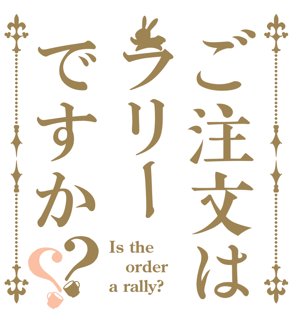 ご注文はラリーですか？？ Is the order a rally?