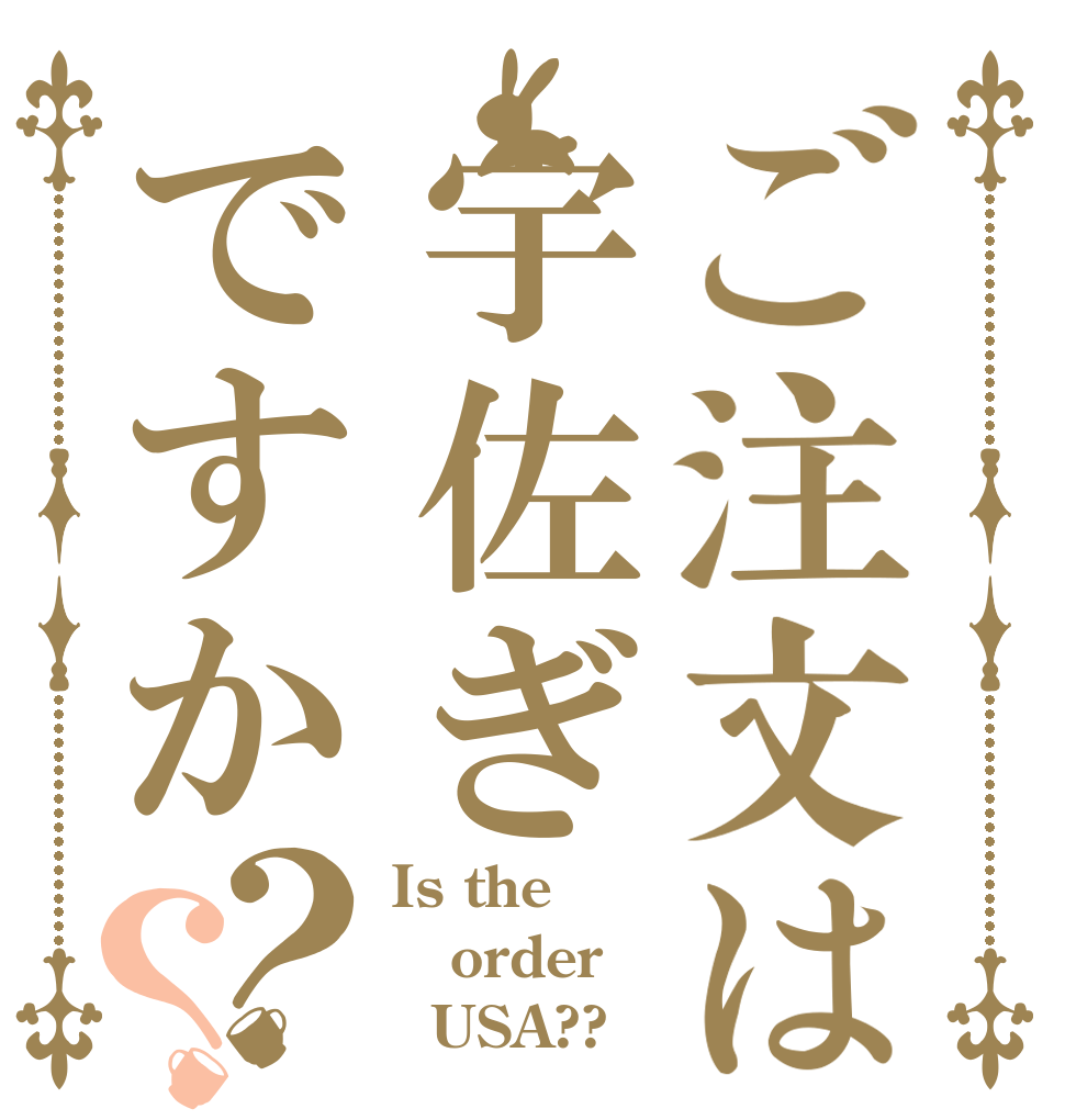 ご注文は宇佐ぎですか？？ Is the order   USA??
