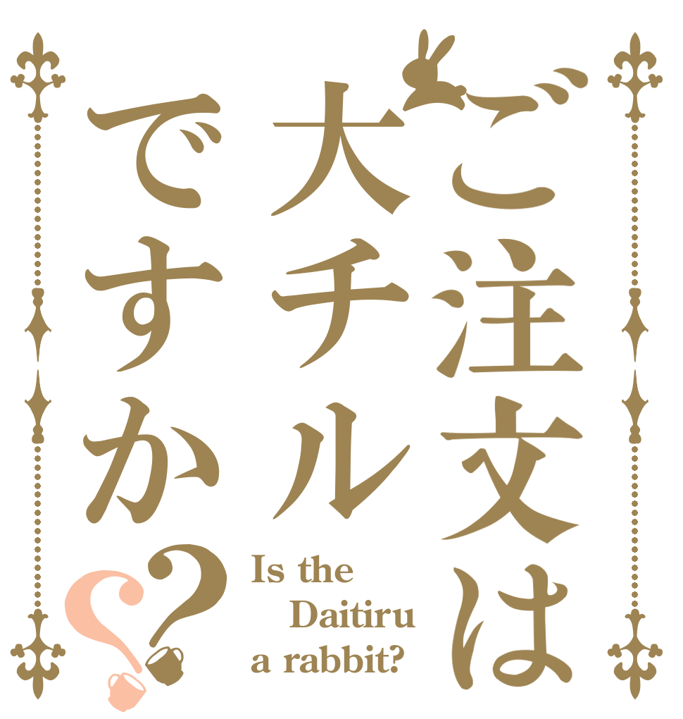 ご注文は大チルですか？？ Is the Daitiru a rabbit?