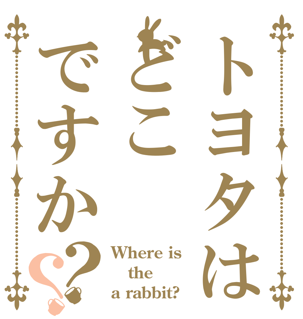 トヨタはどこですか？？ Where is the a rabbit?