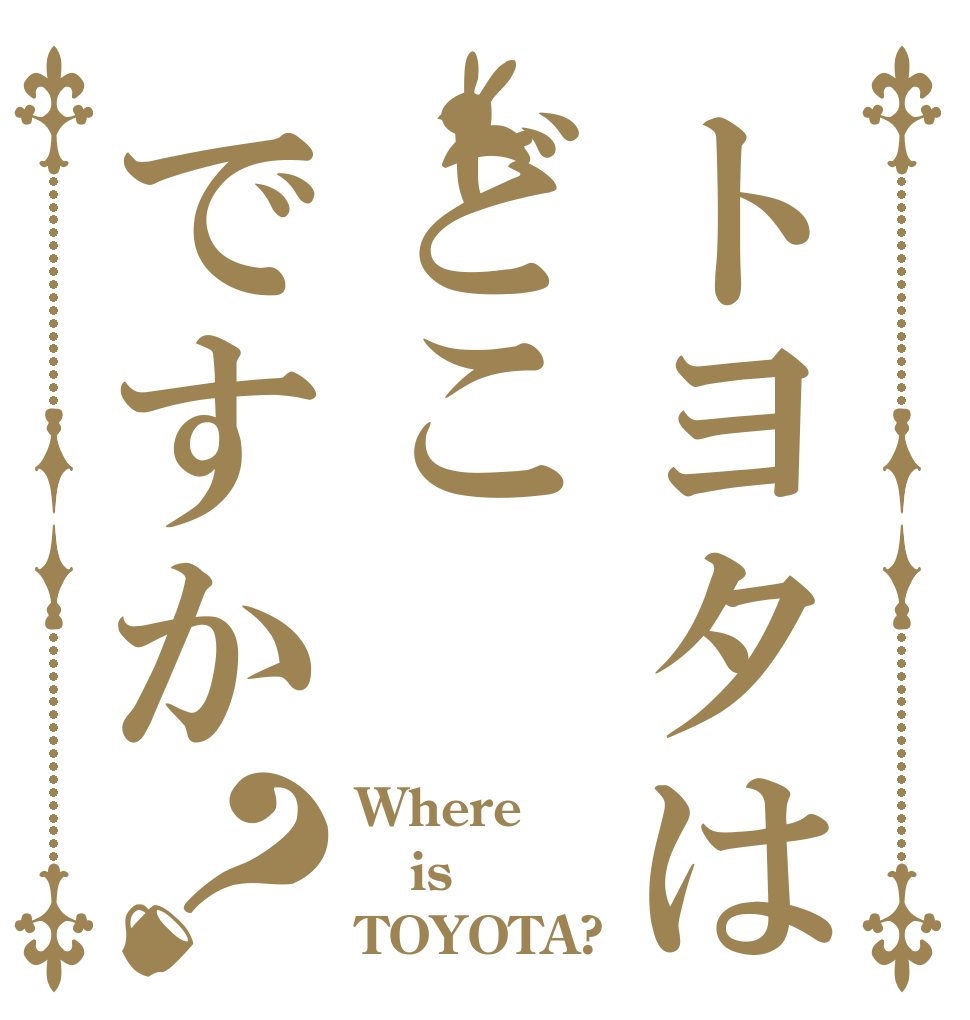 トヨタはどこですか？ Where  is TOYOTA?
